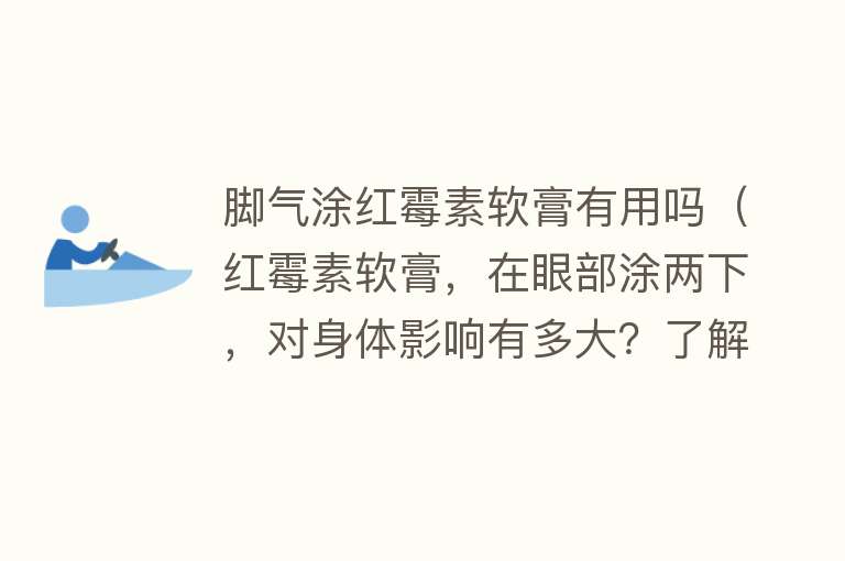 脚气涂红霉素软膏有用吗（红霉素软膏，在眼部涂两下，对身体影响有多大？了解下）