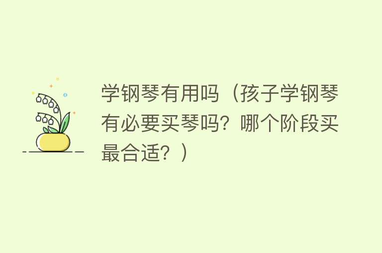 学钢琴有用吗(孩子学钢琴有必要买琴吗?哪个阶段买最合适?) 学钢琴有用吗(孩子学钢琴有必要买琴吗?哪个阶段买最合适?)