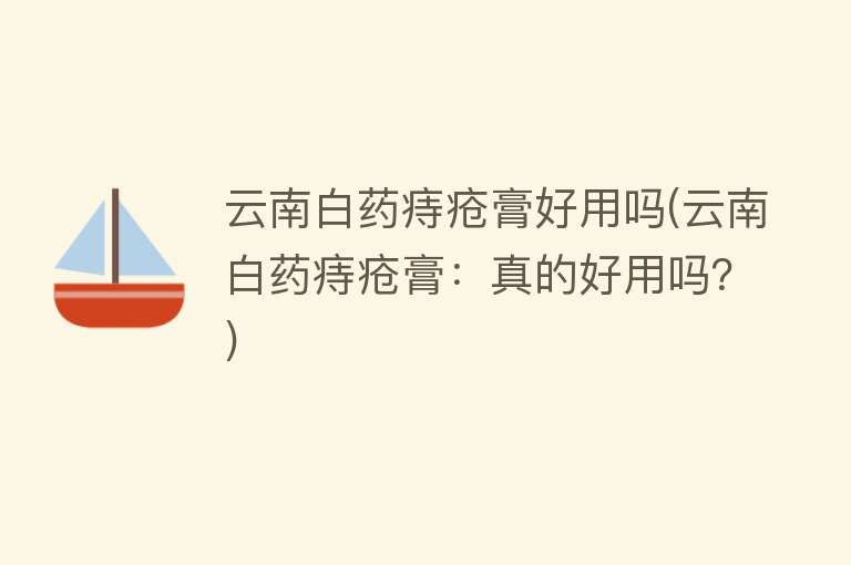 云南白药痔疮膏好用吗(云南白药痔疮膏:真的好用吗?) 云南白药痔疮膏好用吗(云南白药痔疮膏:真的好用吗?)