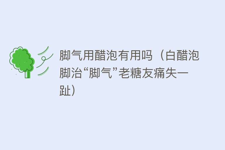 脚气用醋泡有用吗(白醋泡脚治“脚气”老糖友痛失一趾) 脚气用醋泡有用吗(白醋泡脚治“脚气”老糖友痛失一趾)