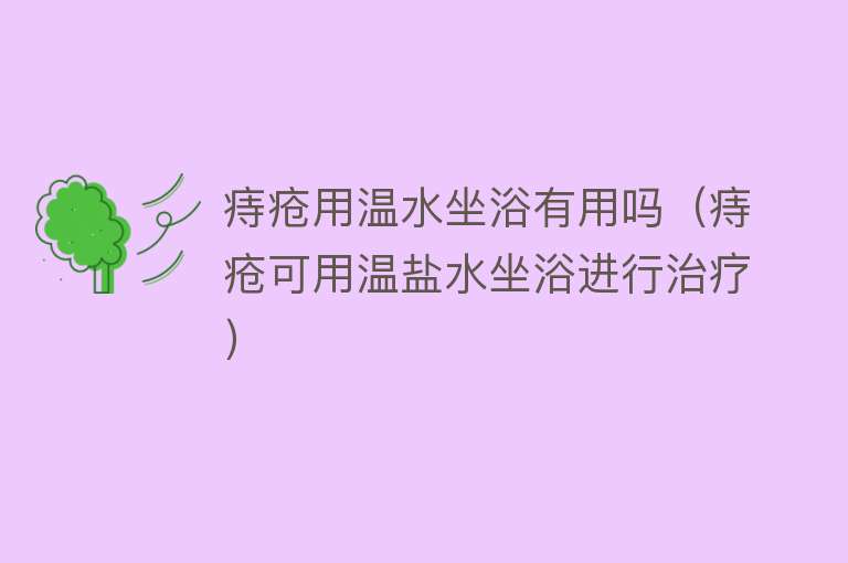 痔疮用温水坐浴有用吗(痔疮可用温盐水坐浴进行治疗) 痔疮用温水坐浴有用吗(痔疮可用温盐水坐浴进行治疗)