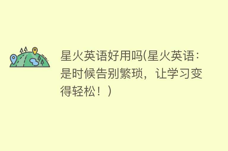 星火英语好用吗(星火英语:是时候告别繁琐,让学习变得轻松!) 星火英语好用吗(星火英语:是时候告别繁琐,让学习变得轻松!)
