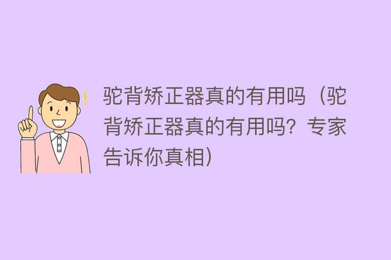驼背矫正器真的有用吗(驼背矫正器真的有用吗?专家告诉你真相) 驼背矫正器真的有用吗(驼背矫正器真的有用吗?专家告诉你真相)