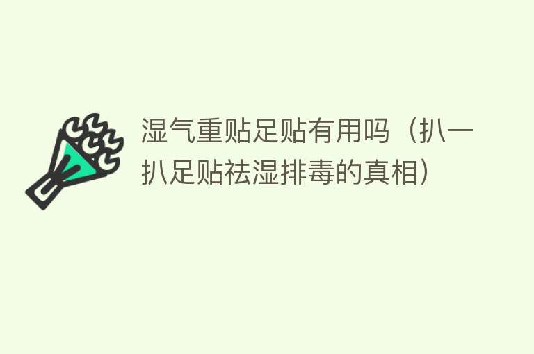 湿气重贴足贴有用吗（扒一扒足贴祛湿排毒的真相）