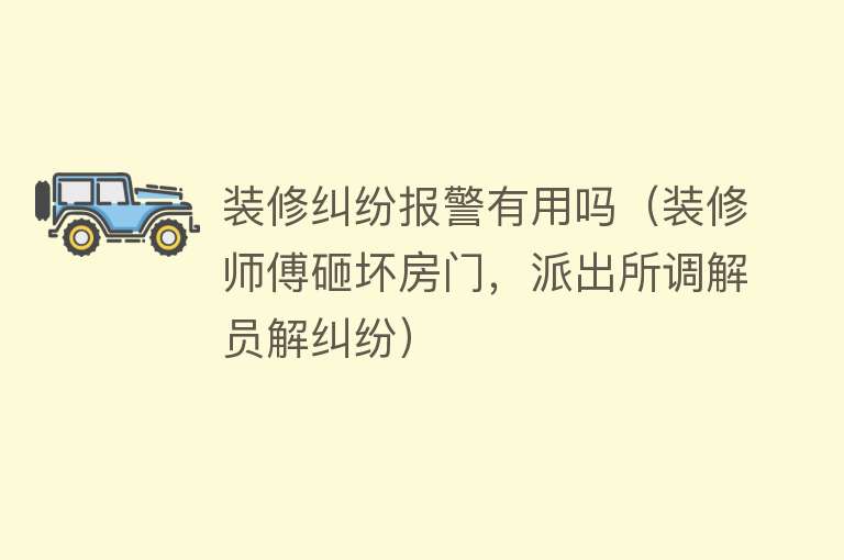 装修纠纷报警有用吗(装修师傅砸坏房门,派出所调解员解纠纷) 装修纠纷报警有用吗(装修师傅砸坏房门,派出所调解员解纠纷)