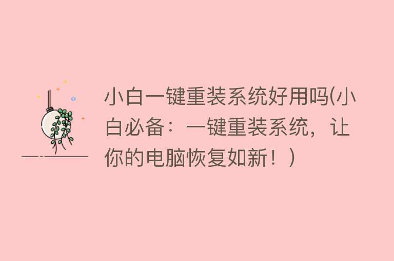 小白一键重装系统好用吗(小白必备:一键重装系统,让你的电脑恢复如新!) 小白一键重装系统好用吗(小白必备:一键重装系统,让你的电脑恢复如新!)