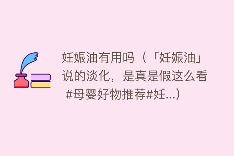 妊娠油有用吗(「妊娠油」说的淡化,是真是假这么看 #母婴好物推荐#妊...) 妊娠油有用吗(「妊娠油」说的淡化,是真是假这么看 #母婴好物推荐#妊...)