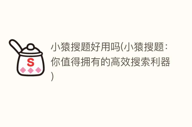小猿搜题好用吗(小猿搜题:你值得拥有的高效搜索利器) 小猿搜题好用吗(小猿搜题:你值得拥有的高效搜索利器)