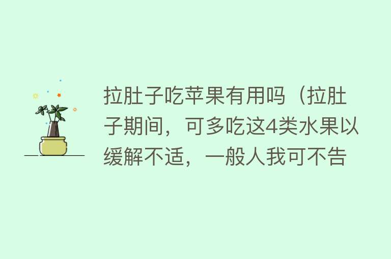 拉肚子吃苹果有用吗(拉肚子期间,可多吃这4类水果以缓解不适,一般人我可不告诉他) 拉肚子吃苹果有用吗(拉肚子期间,可多吃这4类水果以缓解不适,一般人我可不告诉他)