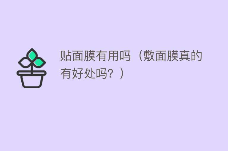 贴面膜有用吗(敷面膜真的有好处吗?) 贴面膜有用吗(敷面膜真的有好处吗?)
