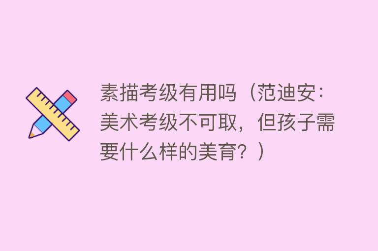 素描考级有用吗（范迪安：美术考级不可取，但孩子需要什么样的美育？）