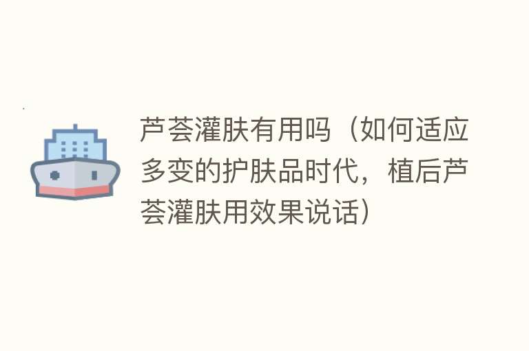 芦荟灌肤有用吗(如何适应多变的护肤品时代,植后芦荟灌肤用效果说话) 芦荟灌肤有用吗(如何适应多变的护肤品时代,植后芦荟灌肤用效果说话)