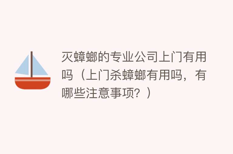 灭蟑螂的专业公司上门有用吗（上门杀蟑螂有用吗，有哪些注意事项？）