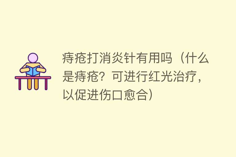 痔疮打消炎针有用吗(什么是痔疮?可进行红光治疗,以促进伤口愈合) 痔疮打消炎针有用吗(什么是痔疮?可进行红光治疗,以促进伤口愈合)