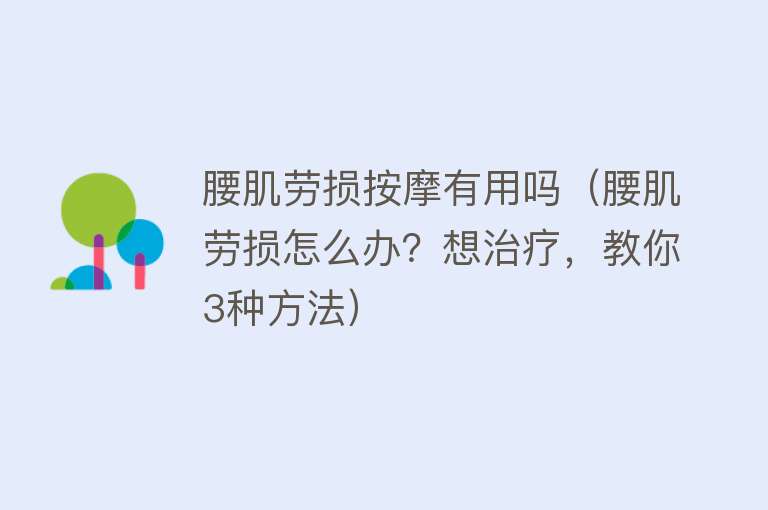 腰肌劳损按摩有用吗(腰肌劳损怎么办?想治疗,教你3种方法) 腰肌劳损按摩有用吗(腰肌劳损怎么办?想治疗,教你3种方法)