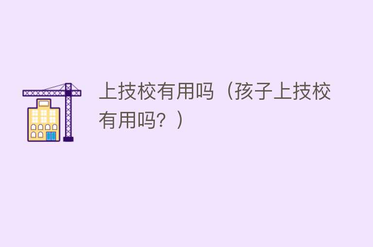 上技校有用吗（孩子上技校有用吗？）