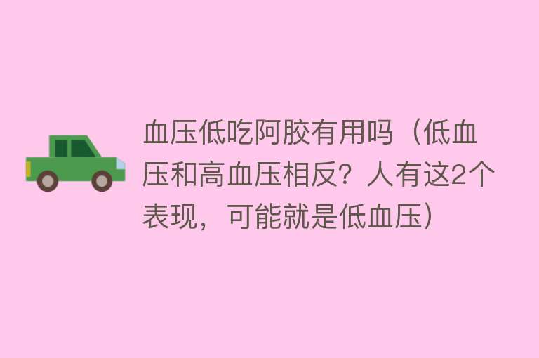 血压低吃阿胶有用吗(低血压和高血压相反?人有这2个表现,可能就是低血压) 血压低吃阿胶有用吗(低血压和高血压相反?人有这2个表现,可能就是低血压)