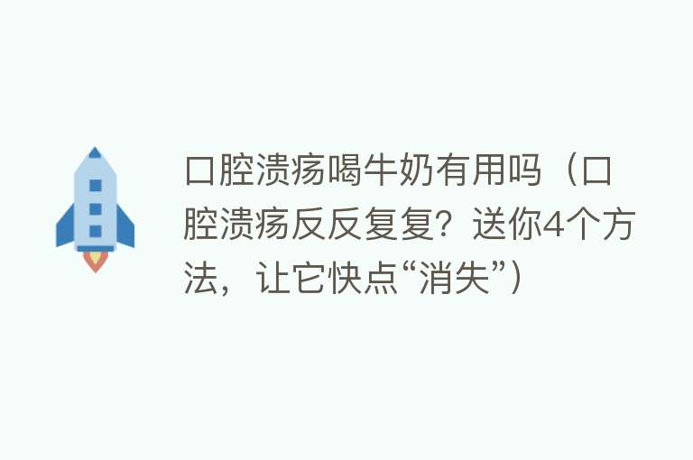 口腔溃疡喝牛奶有用吗(口腔溃疡反反复复?送你4个方法,让它快点“消失”) 口腔溃疡喝牛奶有用吗(口腔溃疡反反复复?送你4个方法,让它快点“消失”)