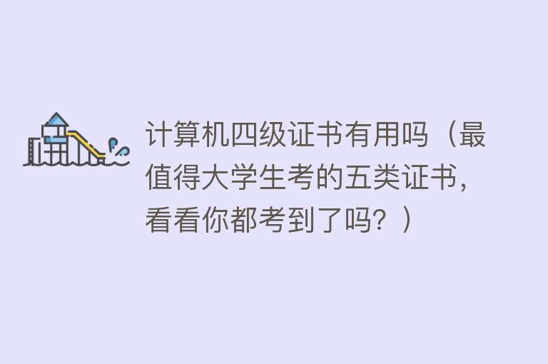 计算机四级证书有用吗(最值得大学生考的五类证书,看看你都考到了吗?) 计算机四级证书有用吗(最值得大学生考的五类证书,看看你都考到了吗?)