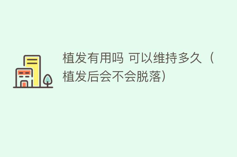 植发有用吗 可以维持多久(植发后会不会脱落) 植发有用吗 可以维持多久(植发后会不会脱落)
