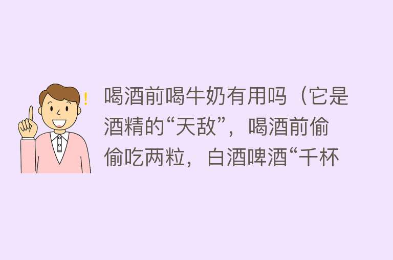 喝酒前喝牛奶有用吗(它是酒精的“天敌”,喝酒前偷偷吃两粒,白酒啤酒“千杯不倒”!) 喝酒前喝牛奶有用吗(它是酒精的“天敌”,喝酒前偷偷吃两粒,白酒啤酒“千杯不倒”!)