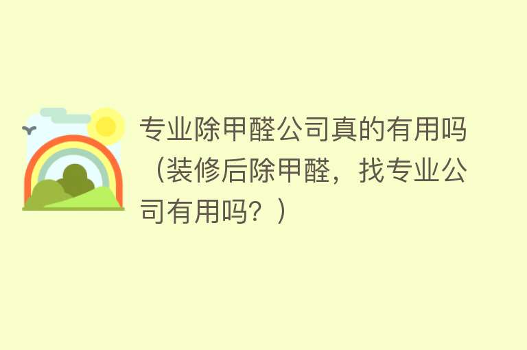 专业除甲醛公司真的有用吗(装修后除甲醛,找专业公司有用吗?) 专业除甲醛公司真的有用吗(装修后除甲醛,找专业公司有用吗?)