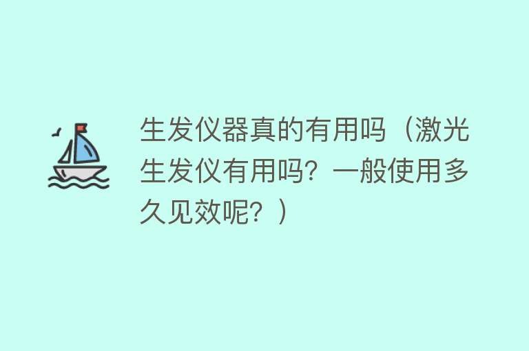 生发仪器真的有用吗(激光生发仪有用吗?一般使用多久见效呢?) 生发仪器真的有用吗(激光生发仪有用吗?一般使用多久见效呢?)