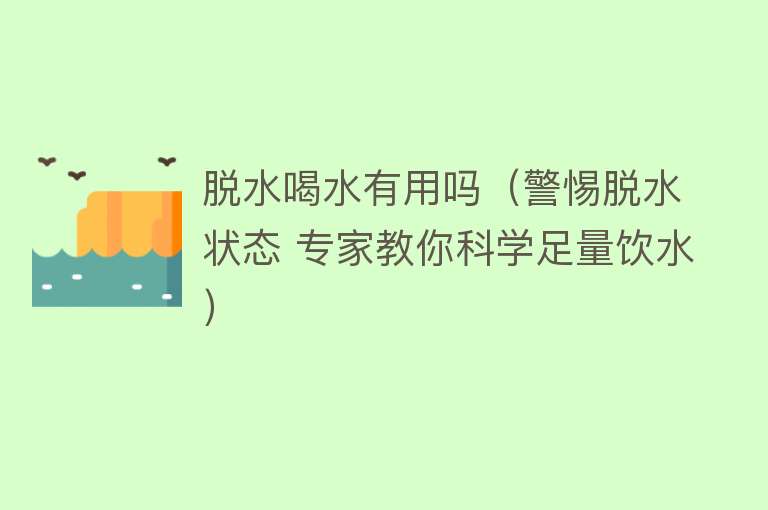 脱水喝水有用吗(警惕脱水状态 专家教你科学足量饮水) 脱水喝水有用吗(警惕脱水状态 专家教你科学足量饮水)