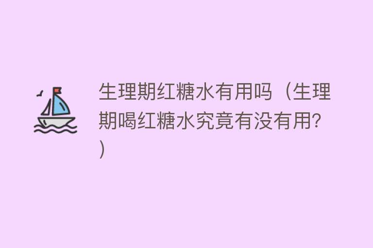 生理期红糖水有用吗（生理期喝红糖水究竟有没有用？）