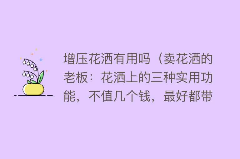 增压花洒有用吗（卖花洒的老板：花洒上的三种实用功能，不值几个钱，最好都带上）