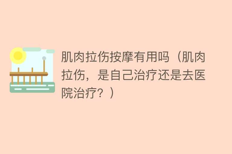 肌肉拉伤按摩有用吗(肌肉拉伤,是自己治疗还是去医院治疗?) 肌肉拉伤按摩有用吗(肌肉拉伤,是自己治疗还是去医院治疗?)