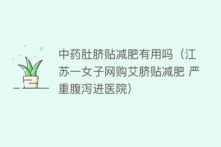 中药肚脐贴减肥有用吗(江苏一女子网购艾脐贴减肥 严重腹泻进医院) 中药肚脐贴减肥有用吗(江苏一女子网购艾脐贴减肥 严重腹泻进医院)