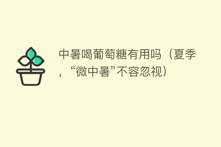 中暑喝葡萄糖有用吗(夏季,“微中暑”不容忽视) 中暑喝葡萄糖有用吗(夏季,“微中暑”不容忽视)