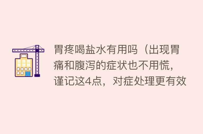 胃疼喝盐水有用吗(出现胃痛和腹泻的症状也不用慌,谨记这4点,对症处理更有效) 胃疼喝盐水有用吗(出现胃痛和腹泻的症状也不用慌,谨记这4点,对症处理更有效)