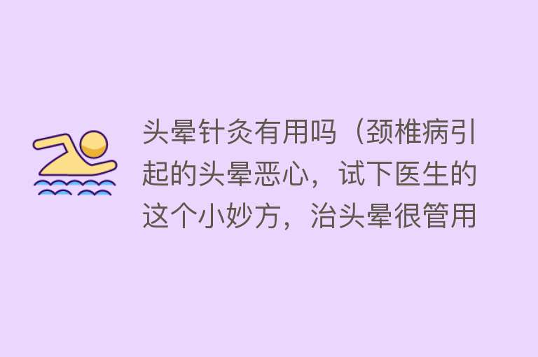 头晕针灸有用吗（颈椎病引起的头晕恶心，试下医生的这个小妙方，治头晕很管用）