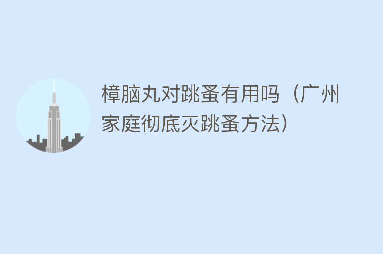 樟脑丸对跳蚤有用吗(广州家庭彻底灭跳蚤方法) 樟脑丸对跳蚤有用吗(广州家庭彻底灭跳蚤方法)