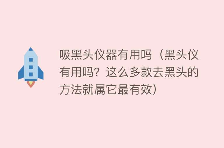 吸黑头仪器有用吗(黑头仪有用吗?这么多款去黑头的方法就属它最有效) 吸黑头仪器有用吗(黑头仪有用吗?这么多款去黑头的方法就属它最有效)