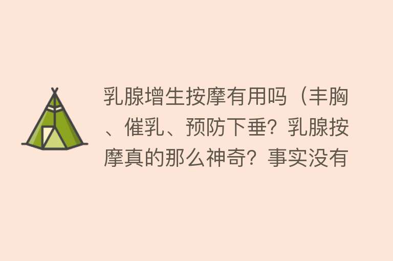 乳腺增生按摩有用吗（丰胸、催乳、预防下垂？乳腺按摩真的那么神奇？事实没有那么美好）