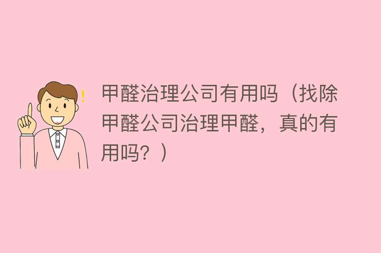 甲醛治理公司有用吗(找除甲醛公司治理甲醛,真的有用吗?) 甲醛治理公司有用吗(找除甲醛公司治理甲醛,真的有用吗?)