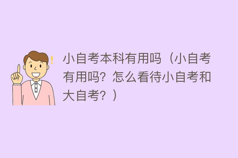 小自考本科有用吗(小自考有用吗?怎么看待小自考和大自考?) 小自考本科有用吗(小自考有用吗?怎么看待小自考和大自考?)