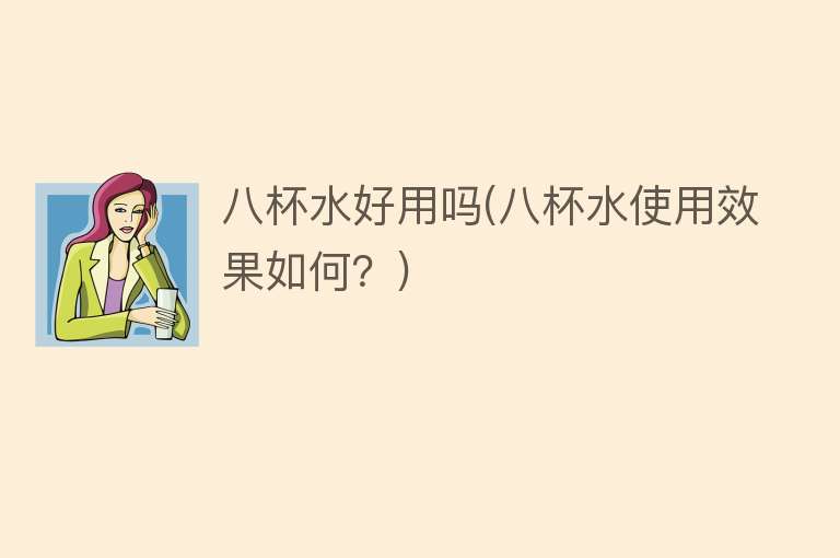 八杯水好用吗(八杯水使用效果如何?) 八杯水好用吗(八杯水使用效果如何?)