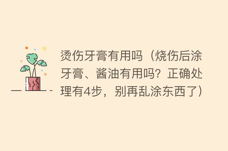 烫伤牙膏有用吗（烧伤后涂牙膏、酱油有用吗？正确处理有4步，别再乱涂东西了）