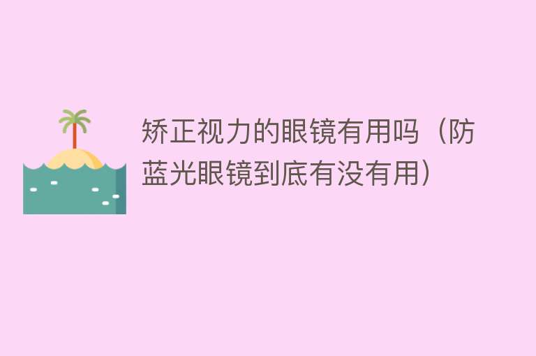 矫正视力的眼镜有用吗(防蓝光眼镜到底有没有用) 矫正视力的眼镜有用吗(防蓝光眼镜到底有没有用)