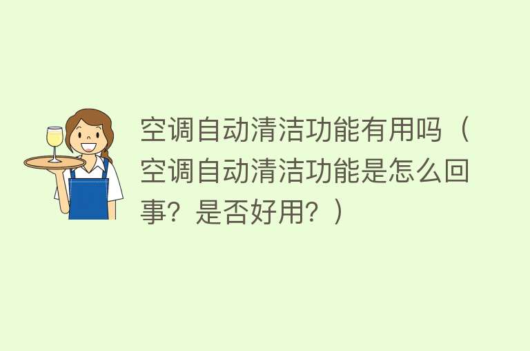 空调自动清洁功能有用吗(空调自动清洁功能是怎么回事?是否好用?) 空调自动清洁功能有用吗(空调自动清洁功能是怎么回事?是否好用?)