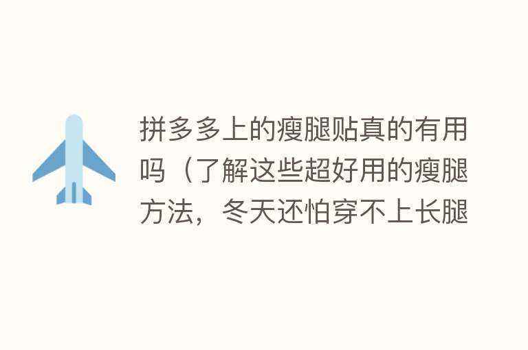 拼多多上的瘦腿贴真的有用吗(了解这些超好用的瘦腿方法,冬天还怕穿不上长腿靴吗) 拼多多上的瘦腿贴真的有用吗(了解这些超好用的瘦腿方法,冬天还怕穿不上长腿靴吗)