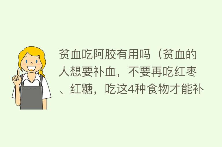 贫血吃阿胶有用吗（贫血的人想要补血，不要再吃红枣、红糖，吃这4种食物才能补血）