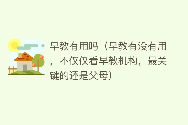 早教有用吗(早教有没有用,不仅仅看早教机构,最关键的还是父母) 早教有用吗(早教有没有用,不仅仅看早教机构,最关键的还是父母)