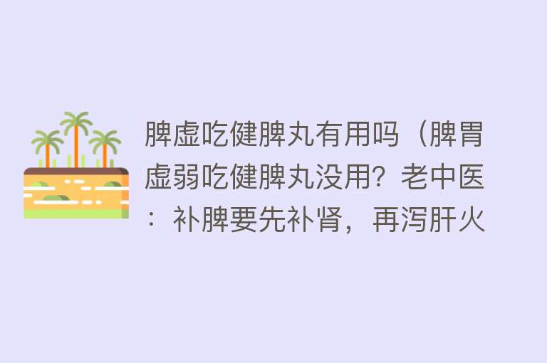 脾虚吃健脾丸有用吗(脾胃虚弱吃健脾丸没用?老中医:补脾要先补肾,再泻肝火!) 脾虚吃健脾丸有用吗(脾胃虚弱吃健脾丸没用?老中医:补脾要先补肾,再泻肝火!)