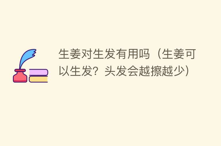 生姜对生发有用吗(生姜可以生发?头发会越擦越少) 生姜对生发有用吗(生姜可以生发?头发会越擦越少)