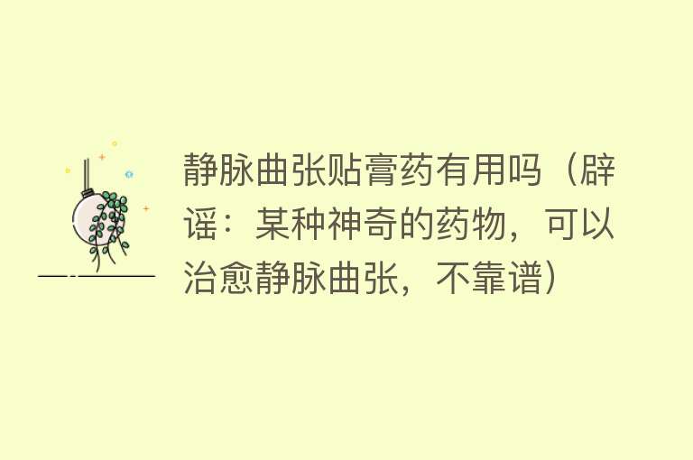 静脉曲张贴膏药有用吗（辟谣：某种神奇的药物，可以治愈静脉曲张，不靠谱）